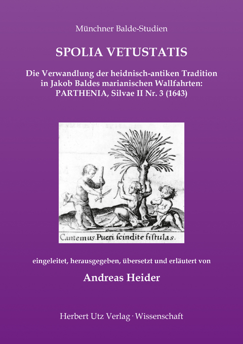 SPOLIA VETUSTATIS – Die Verwandlung der heidnisch-antiken Tradition in Jakob Baldes marianischen Wallfahrten: PARTHENIA, Silvae II Nr. 3 (1643) - Andreas Heider