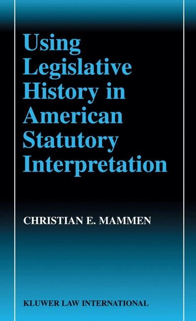 Using Legislative History in American Statutory Interpretation - Christian E. Mammen