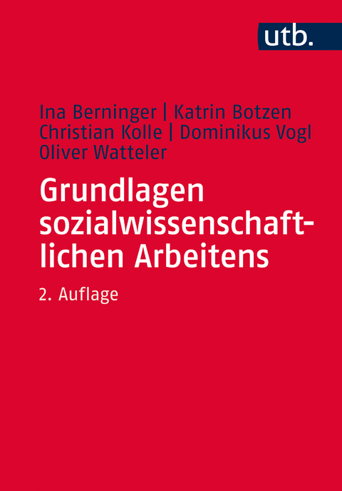 Grundlagen sozialwissenschaftlichen Arbeitens - Ina Berninger, Katrin Botzen, Christian Kolle, Dominikus Vogl, Oliver Watteler