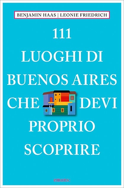 111 luoghi di Buenos Aires che devi proprio scoprire - Leonie Friedrich, Benjamin Haas