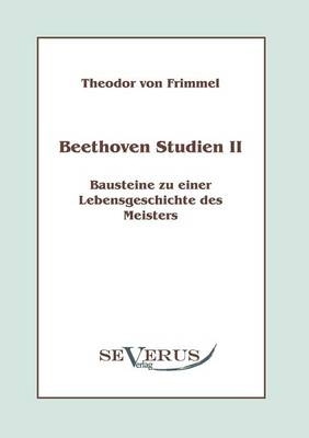 Beethoven Studien II: Bausteine zu einer Lebensgeschichte des Meisters - Theodor von Frimmel