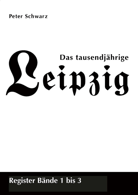 Das tausendjährige Leipzig, Register Bände 1 bis 3 - Peter Schwarz