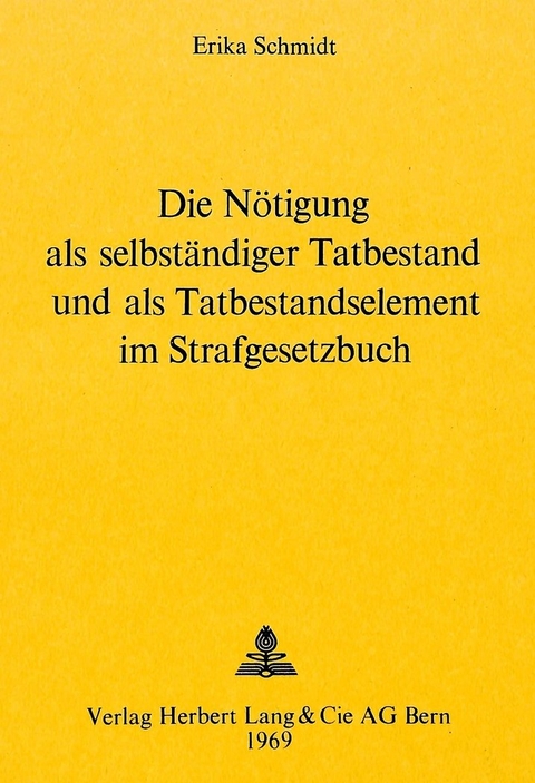 Die Nötigung als selbständiger Tatbestand und als Tatbestandselement im Strafgesetzbuch - Erika Schmidt