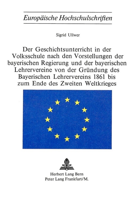 Der Geschichtsunterricht in der Volksschule nach den Vorstellungen der bayerischen Regierung und der bayerischen Lehrervereine von der Gründung des bayerischen Lehrervereins 1861 bis zum Ende des zweiten Weltkrieges - Sigrid Ullwer