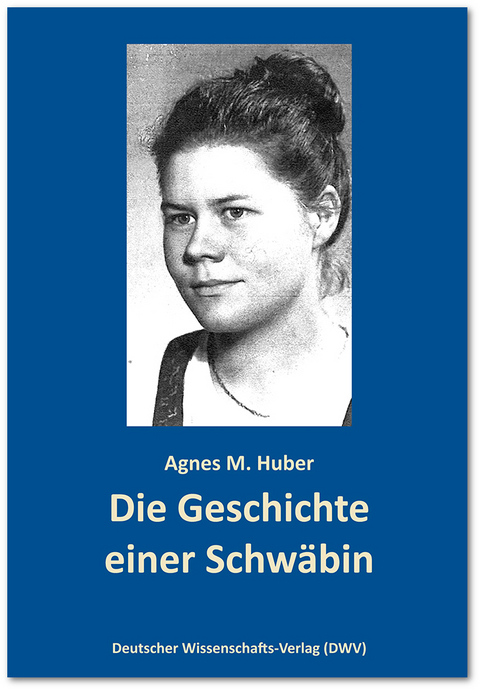 Die Geschichte einer Schwäbin - Agnes M. Huber