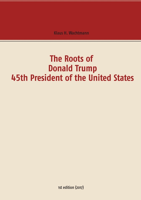 The Roots of Donald Trump - 45th President of the United States - Klaus H. Wachtmann