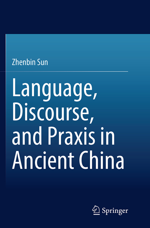 Language, Discourse, and Praxis in Ancient China - Zhenbin Sun