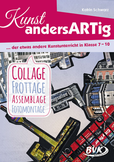 Kunst andersARTig: Collage, Frottage, Assemblage, Fotomontage - Katrin Schwarz