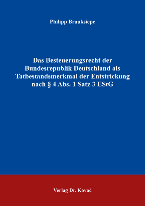 Das Besteuerungsrecht der Bundesrepublik Deutschland als Tatbestandsmerkmal der Entstrickung nach § 4 Abs. 1 Satz 3 EStG - Philipp Brauksiepe