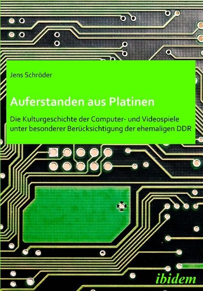 Auferstanden aus Platinen: Die Kulturgeschichte der Computer- und Videospiele unter besonderer Berücksichtigung der ehemaligen DDR - Jens Schröder