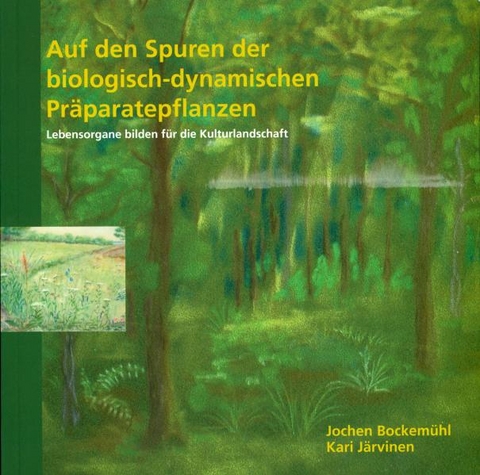 Auf den Spuren der biologisch-dynamischen Präparatepflanzen - Jochen Bockemühl, Kari Järvinen