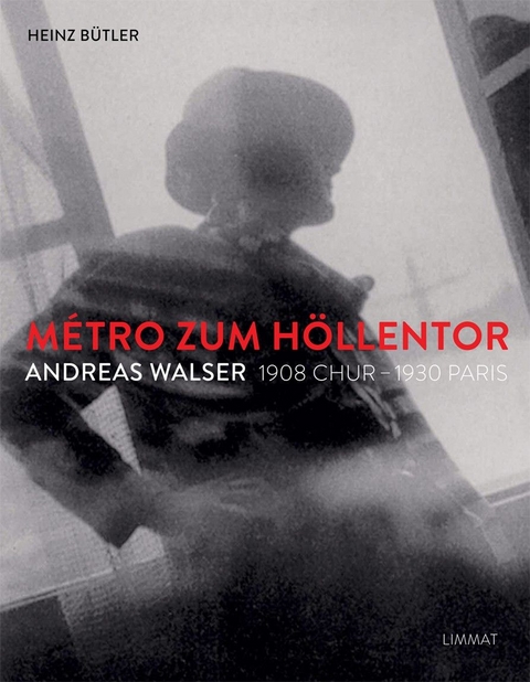 Métro zum Höllentor. Andreas Walser 1908 Chur –1930 Paris - Heinz Bütler