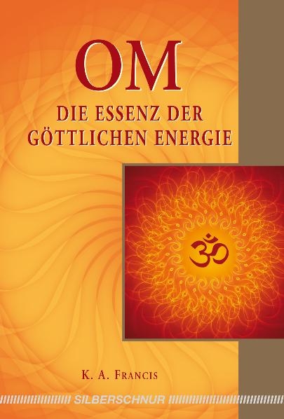 OM – Die Essenz der göttlichen Energie - K.A. Francis