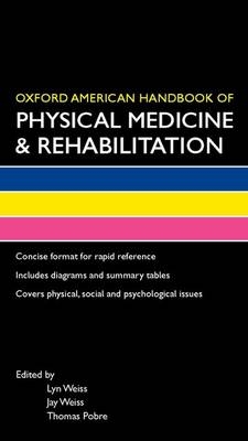 Oxford American Handbook of Physical Medicine & Rehabilitation - Lyn Weiss, Jay M. Weiss, Thomas Pobre