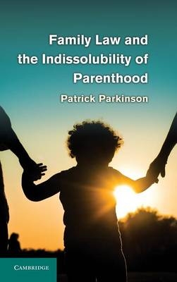 Family Law and the Indissolubility of Parenthood - Patrick Parkinson