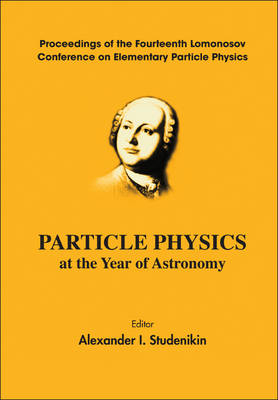 Particle Physics At The Year Of Astronomy - Proceedings Of The Fourteenth Lomonosov Conference On Elementary Particle Physics - 