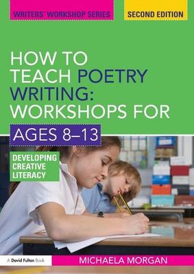 How to Teach Poetry Writing: Workshops for Ages 8-13 - Michaela Morgan