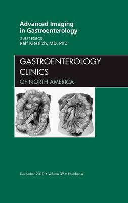 Advanced Imaging in Gastroenterology, An Issue of Gastroenterology Clinics - Ralf Kiesslich