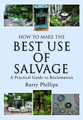 How to Make the Best Use of Salvage: a Practical Guide to Reclamation - Barty Philips