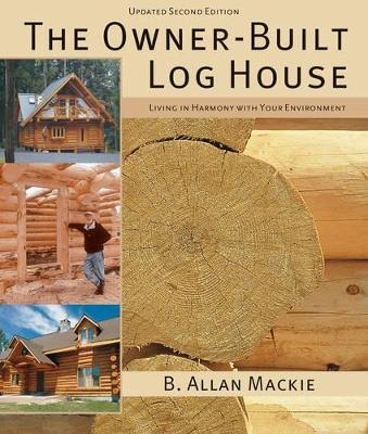 Owner-built Log House: Living in Harmony With Your Environment - B. Allan MacKie