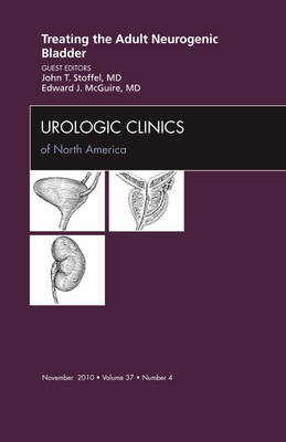 Treating the Adult Neurogenic Bladder, An Issue of Urologic Clinics - John T. Stoffel, Edward J. McGuire