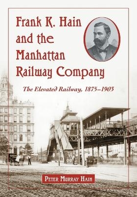 Frank K. Hain and the Manhattan Railway Company - Peter Murray Hain