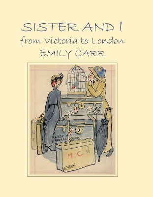 Sister and I from Victoria to London - Emily Carr, Kathryn Bridge