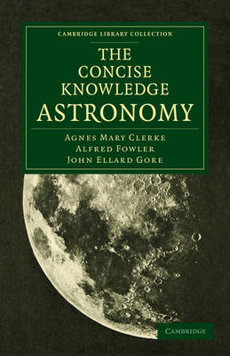 The Concise Knowledge Astronomy - Agnes Mary Clerke, Alfred Fowler, John Ellard Gore