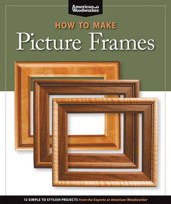 How to Make Picture Frames (Best of AW) -  Editors of American Woodworker