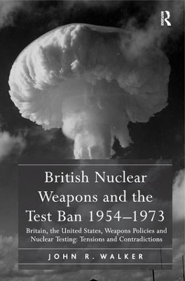 British Nuclear Weapons and the Test Ban 1954-1973 - John R. Walker