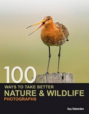 100 Ways to Take Better Nature & Wildlife Photographs - Guy Edwardes