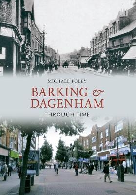 Barking and Dagenham Through Time - Michael Foley