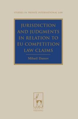 Jurisdiction and Judgments in Relation to EU Competition Law Claims - Mihail Danov