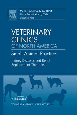 Kidney Diseases and Renal Replacement Therapies, An Issue of Veterinary Clinics: Small Animal Practice - Mark J. Acierno, Mary Labato