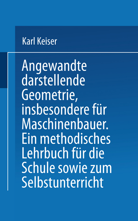 Angewandte darstellende Geometrie, insbesondere für Maschinenbauer - Karl Keiser