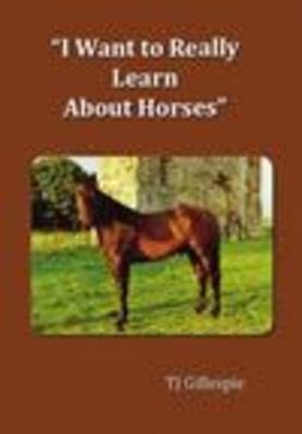 I Want to Really Learn About Horses - T. J. Gillespie