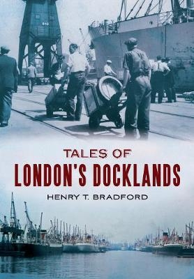 Tales of London's Docklands - Henry T. Bradford