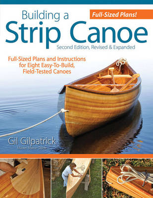 Building a Strip Canoe, Second Edition, Revised & Expanded - Gil Gilpatrick