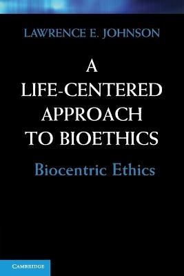 A Life-Centered Approach to Bioethics - Lawrence E. Johnson