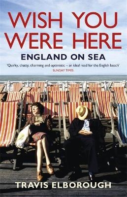 Wish You Were Here: England on Sea - Travis Elborough