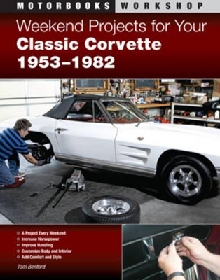 Weekend Projects for Your Classic Corvette 1953-1982 - Tom Benford