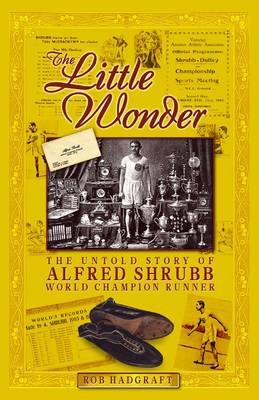 The Little Wonder: the Untold Story of Alfred Shrubb World Champion Runner - Rob Hadgraft