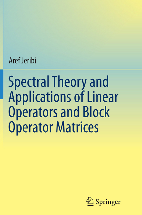 Spectral Theory and Applications of Linear Operators and Block Operator Matrices - Aref Jeribi