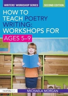 How to Teach Poetry Writing: Workshops for Ages 5-9 - Michaela Morgan