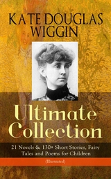 KATE DOUGLAS WIGGIN – Ultimate Collection: 21 Novels & 130+ Short Stories - Kate Douglas Wiggin