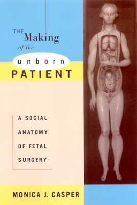 The Making of the Unborn Patient - Monica J. Casper