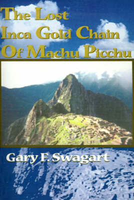 The Lost Inca Gold Chain of Machu Picchu - Gary F Swagart