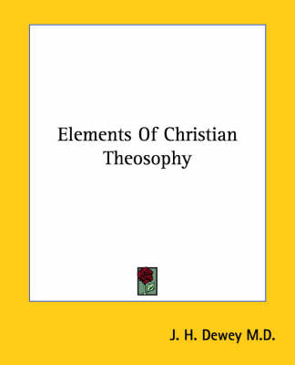 Elements Of Christian Theosophy - J H Dewey M D