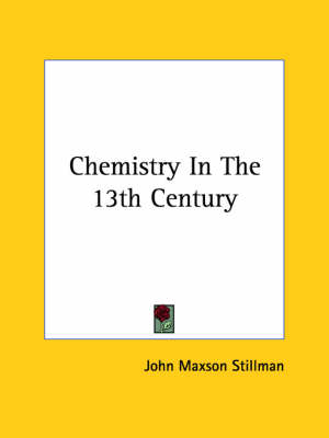 Chemistry In The 13th Century - John Maxson Stillman