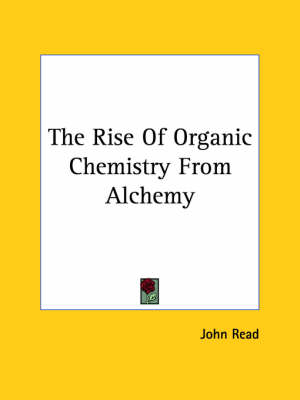 The Rise Of Organic Chemistry From Alchemy - John Read